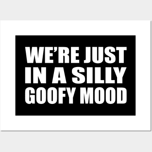 We’re just in a silly goofy mood Posters and Art